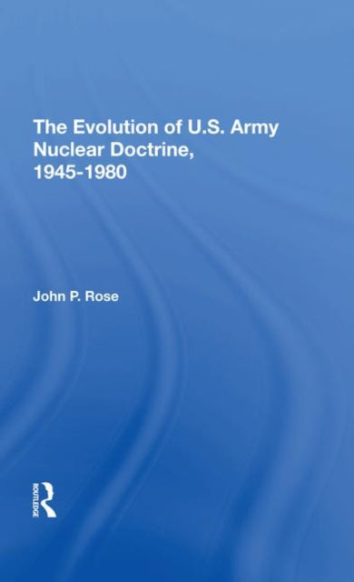 Book cover of: Evolution Of U.s. Army Nuclear Doctrine, 19451980. By: Rose, John P.