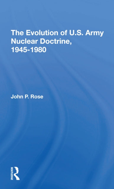 Book cover of: Evolution Of U.s. Army Nuclear Doctrine, 19451980. By: Rose, John P.