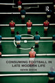 Book cover of: Consuming Football in Late Modern Life. By: Kevin Dixon