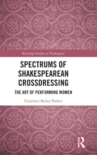 Book cover of: Spectrums of Shakespearean Crossdressing. By: Courtney Bailey Parker