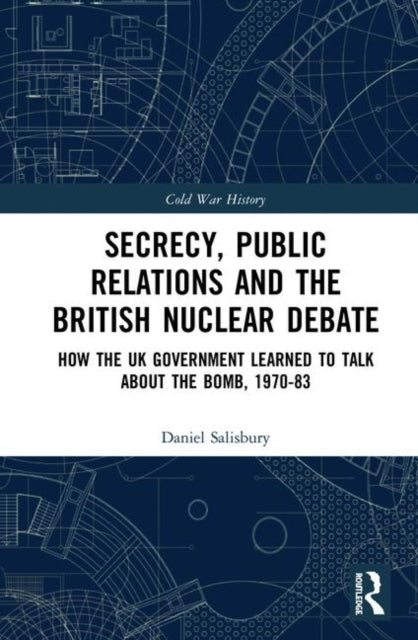 Book cover of: Secrecy, Public Relations and the British Nuclear Debate. By: Daniel Salisbury