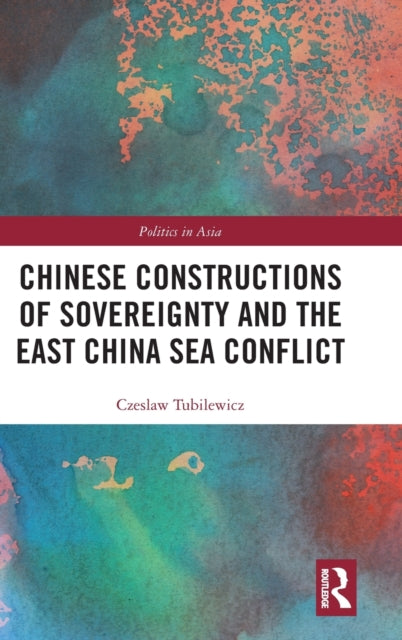 Book cover of: Chinese Constructions of Sovereignty and the East China Sea Conflict. By: Czeslaw Tubilewicz