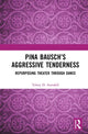 Book cover of: Pina Bausch?s Aggressive Tenderness. By: Telory D. Arendell