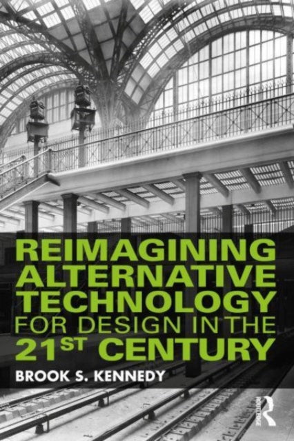 Book cover of: Reimagining Alternative Technology for Design in the 21st Century. By: Brook S. Kennedy