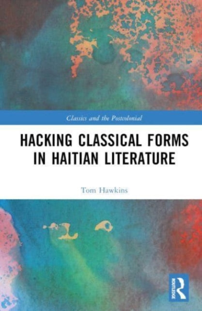 Book cover of: Hacking Classical Forms in Haitian Literature. By: Tom Hawkins