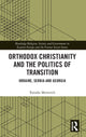 Book cover of: Orthodox Christianity and the Politics of Transition. By: Tornike Metreveli