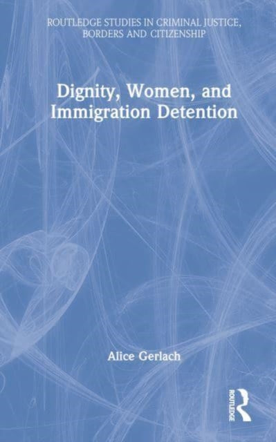 Book cover of: Dignity, Women, and Immigration Detention. By: Alice Gerlach