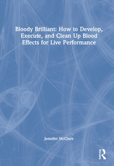 Book cover of: Bloody Brilliant: How to Develop, Execute, and Clean Up Blood Effects for Live Performance. By: Jennifer McClure