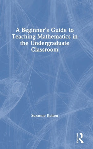 Beginner's Guide to Teaching Mathematics in the Undergraduate Classroom