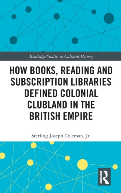Book cover of: How Books, Reading and Subscription Libraries Defined Colonial Clubland in the British Empire. By: Coleman, Jr., Sterling Joseph