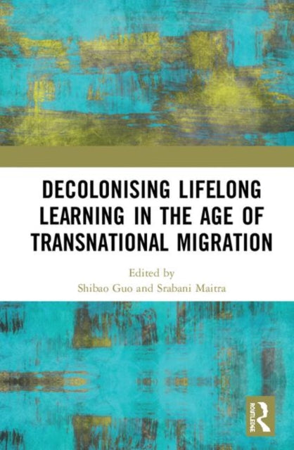Book cover of: Decolonising Lifelong Learning in the Age of Transnational Migration. By: Shibao Guo
