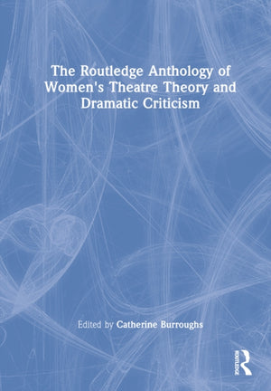 The Routledge Anthology of Women's Theatre Theory and Dramatic Criticism