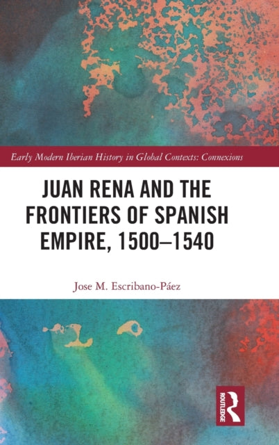 Juan Rena and the Frontiers of Spanish Empire, 1500–1540