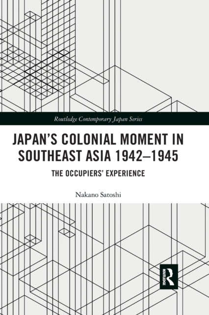 Book cover of: Japan’s Colonial Moment in Southeast Asia 1942-1945. By: Nakano Satoshi