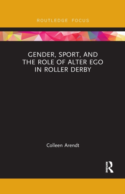 Book cover of: Gender, Sport, and the Role of Alter Ego in Roller Derby. By: Colleen Arendt