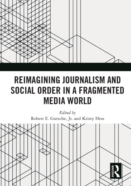 Book cover of: Reimagining Journalism and Social Order in a Fragmented Media World. By: Robert E. Gutsche