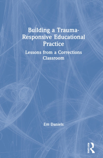 Book cover of: Building a Trauma-Responsive Educational Practice. By: Em Daniels