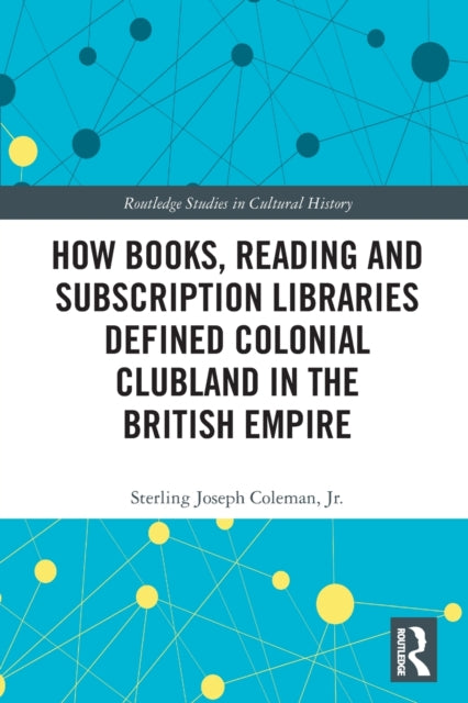 Book cover of: How Books, Reading and Subscription Libraries Defined Colonial Clubland in the British Empire. By: Coleman, Sterling Joseph, Jr.