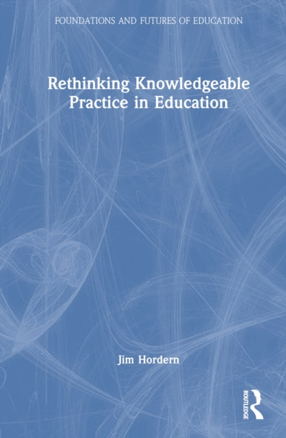 Book cover of: Rethinking Knowledgeable Practice in Education. By: Jim Hordern