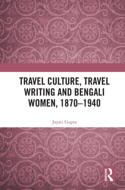 Book cover of: Travel Culture, Travel Writing and Bengali Women, 1870–1940. By: Jayati Gupta