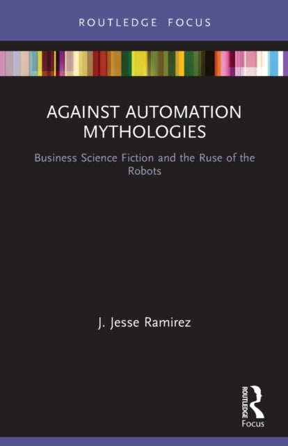 Book cover of: Against Automation Mythologies. By: J. Jesse Ramirez