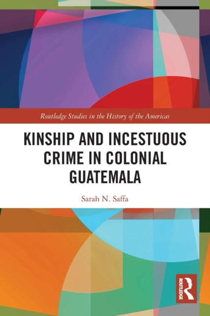 Book cover of: Kinship and Incestuous Crime in Colonial Guatemala. By: Sarah N. Saffa