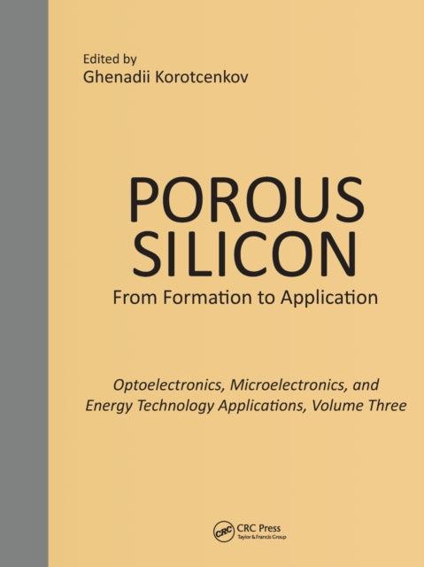 Book cover of: Porous Silicon: From Formation to Applications: Optoelectronics, Microelectronics, and Energy Technology Applications, Volume Three. By: Ghenadii Korotcenkov