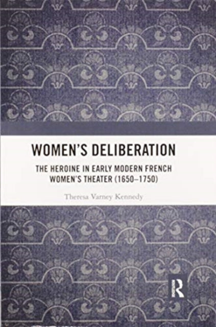 Book cover of: Women’s Deliberation: The Heroine in Early Modern French Women’s Theater (1650–1750)