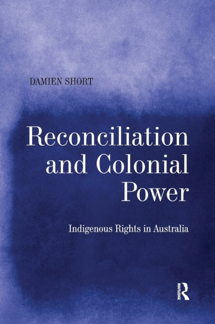 Book cover of: Reconciliation and Colonial Power. By: Damien Short