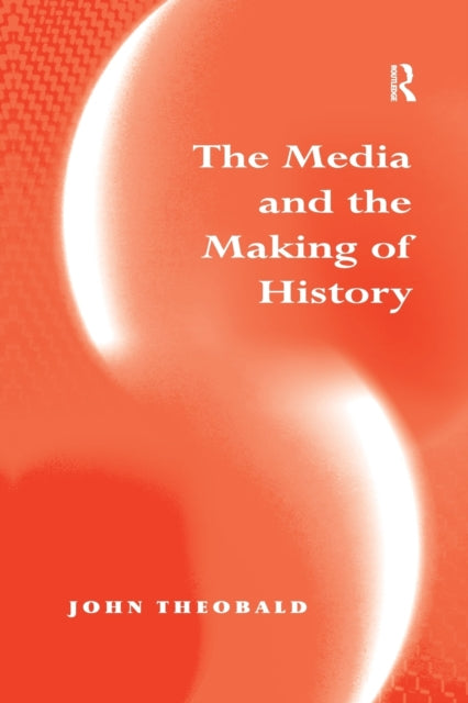 Book cover of: Media and the Making of History. By: Theobald, John
