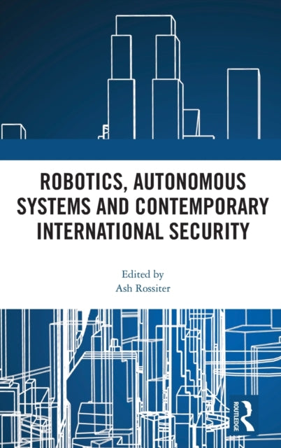 Book cover of: Robotics, Autonomous Systems and Contemporary International Security. By: Ash Rossiter