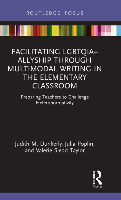 Book cover of: Facilitating LGBTQIA+ Allyship through Multimodal Writing in the Elementary Classroom. By: Judith M. Dunkerly