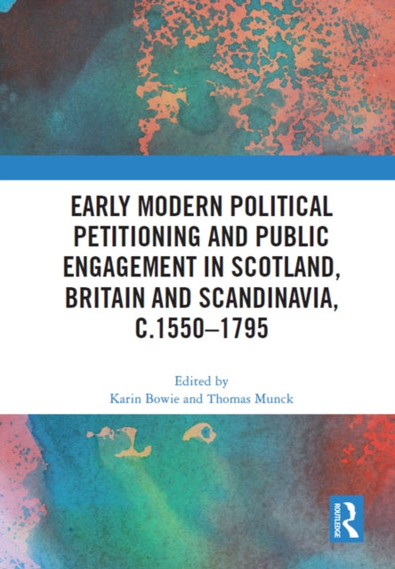 Book cover of: Early Modern Political Petitioning and Public Engagement in Scotland, Britain and Scandinavia, c.1550-1795. By: Karin Bowie