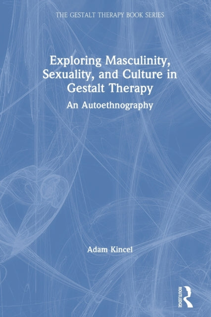 Book cover of: Exploring Masculinity, Sexuality, and Culture in Gestalt Therapy. By: Adam Kincel