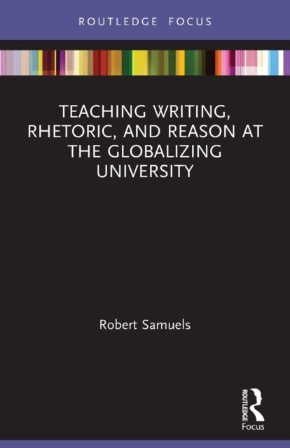 Book cover of: Teaching Writing, Rhetoric, and Reason at the Globalizing University. By: Robert Samuels