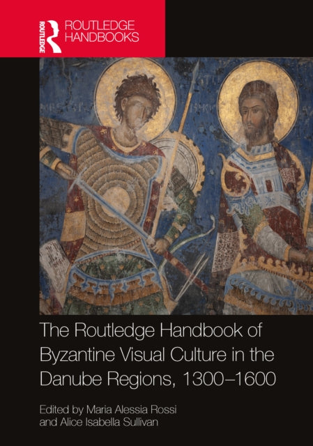 Book cover of: Routledge Handbook of Byzantine Visual Culture in the Danube Regions, 1300-1600. By: Maria Alessia Rossi
