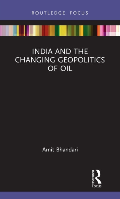 Book cover of: India and the Changing Geopolitics of Oil. By: Amit K. Bhandari