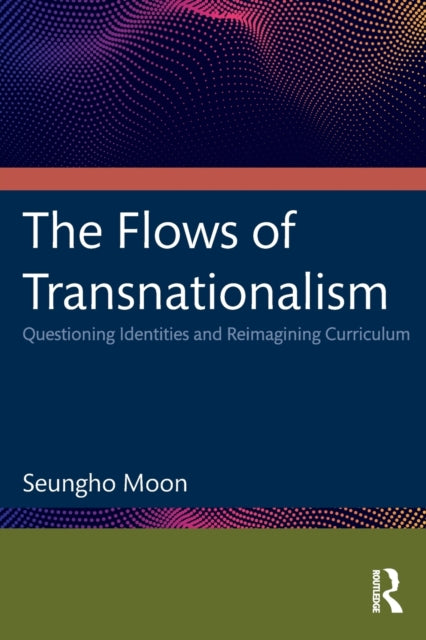 Book cover of: Flows of Transnationalism: Questioning Identities and Reimagining Curriculum. By: Seungho Moon