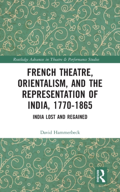 French Theatre, Orientalism, and the Representation of India, 1770-1865