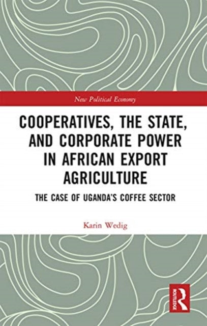 Book cover of: Cooperatives, the State, and Corporate Power in African Export Agriculture. By: Karin Wedig