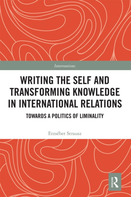 Book cover of: Writing the Self and Transforming Knowledge in International Relations. By: Erzsébet Strausz