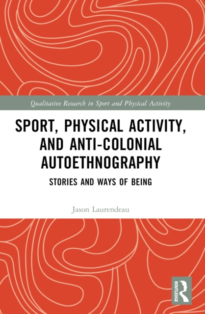 Book cover of: Sport, Physical Activity, and Anti-Colonial Autoethnography. By: Jason Laurendeau