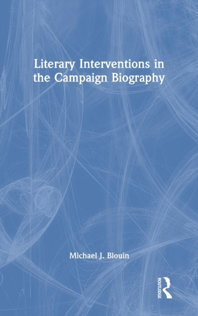 Book cover of: Literary Interventions in the Campaign Biography. By: Michael J. Blouin