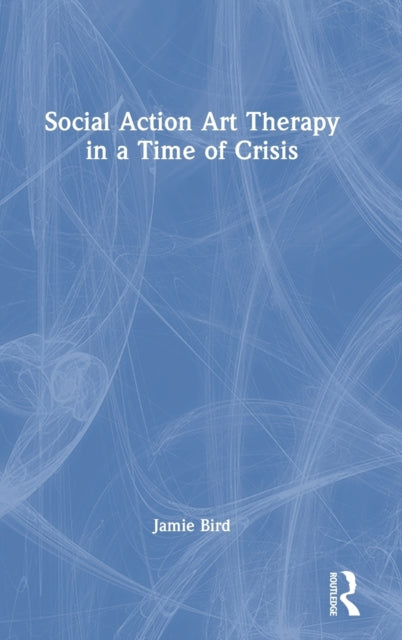 Book cover of: Social Action Art Therapy in a Time of Crisis. By: Jamie Bird