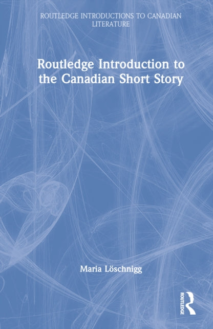 Book cover of: Routledge Introduction to the Canadian Short Story. By: Maria Löschnigg