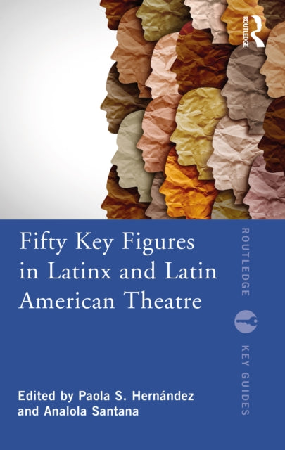 Book cover of: Fifty Key Figures in LatinX and Latin American Theatre. By: Paola S. Hernández