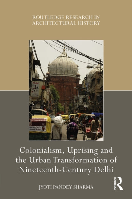 Book cover of: Colonialism, Uprising and the Urban Transformation of Nineteenth-Century Delhi. By: Jyoti Pandey Sharma