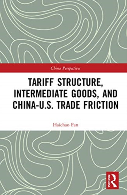 Book cover of: Tariff Structure, Intermediate Goods, and China–U.S. Trade Friction. By: Haichao Fan