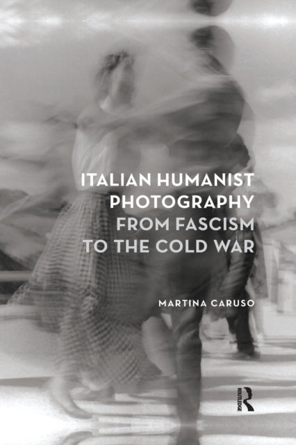Book cover of: Italian Humanist Photography from Fascism to the Cold War. By: Martina Caruso