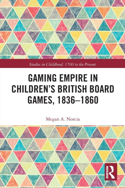 Book cover of: Gaming Empire in Children's British Board Games, 1836-1860. By: Megan A. Norcia